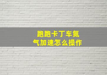 跑跑卡丁车氮气加速怎么操作