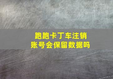 跑跑卡丁车注销账号会保留数据吗