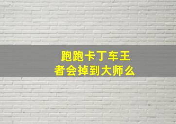 跑跑卡丁车王者会掉到大师么