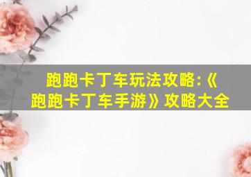 跑跑卡丁车玩法攻略:《跑跑卡丁车手游》攻略大全