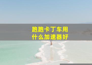 跑跑卡丁车用什么加速器好