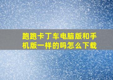 跑跑卡丁车电脑版和手机版一样的吗怎么下载