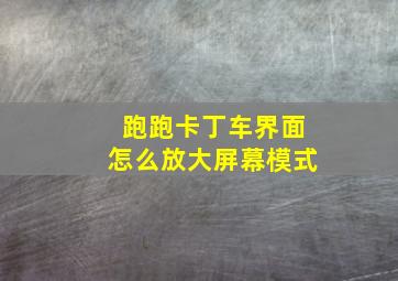 跑跑卡丁车界面怎么放大屏幕模式