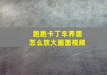 跑跑卡丁车界面怎么放大画面视频