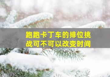 跑跑卡丁车的排位挑战可不可以改变时间