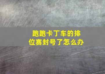 跑跑卡丁车的排位赛封号了怎么办