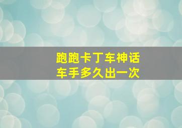 跑跑卡丁车神话车手多久出一次