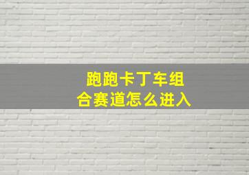 跑跑卡丁车组合赛道怎么进入