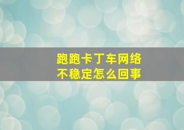 跑跑卡丁车网络不稳定怎么回事