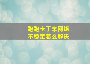 跑跑卡丁车网络不稳定怎么解决