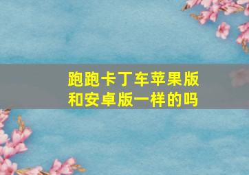 跑跑卡丁车苹果版和安卓版一样的吗