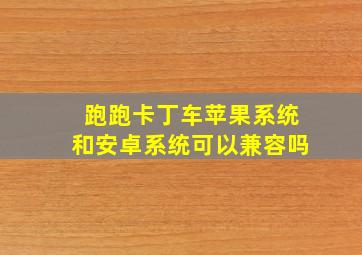 跑跑卡丁车苹果系统和安卓系统可以兼容吗