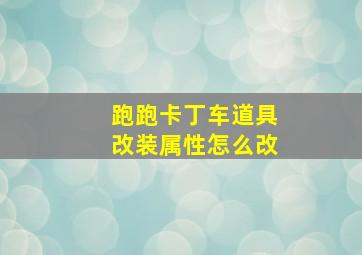 跑跑卡丁车道具改装属性怎么改