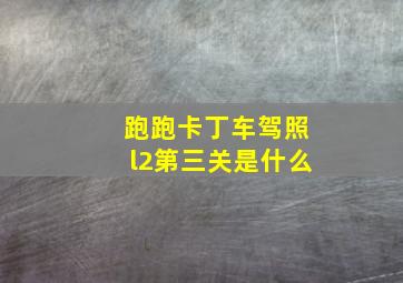 跑跑卡丁车驾照l2第三关是什么