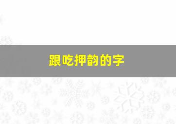 跟吃押韵的字