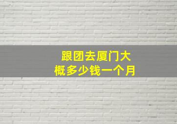 跟团去厦门大概多少钱一个月