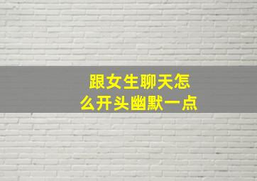 跟女生聊天怎么开头幽默一点