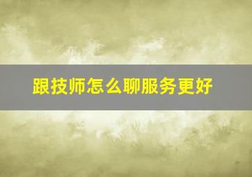 跟技师怎么聊服务更好