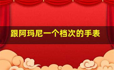 跟阿玛尼一个档次的手表