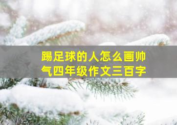 踢足球的人怎么画帅气四年级作文三百字