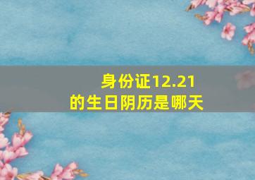 身份证12.21的生日阴历是哪天