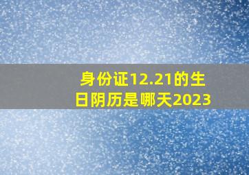 身份证12.21的生日阴历是哪天2023