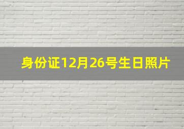 身份证12月26号生日照片