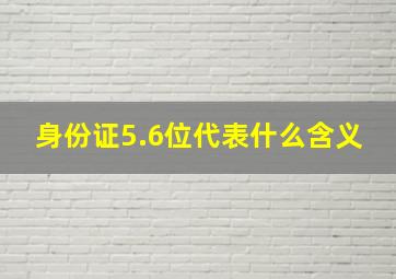 身份证5.6位代表什么含义