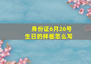 身份证6月26号生日的样板怎么写