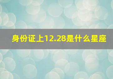 身份证上12.28是什么星座