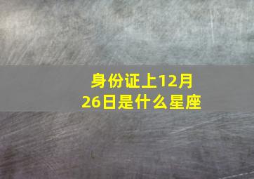 身份证上12月26日是什么星座