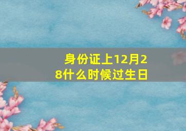 身份证上12月28什么时候过生日