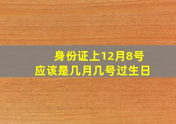 身份证上12月8号应该是几月几号过生日