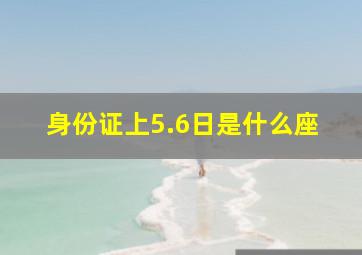 身份证上5.6日是什么座