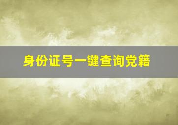 身份证号一键查询党籍