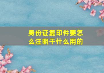 身份证复印件要怎么注明干什么用的