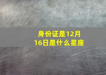 身份证是12月16日是什么星座