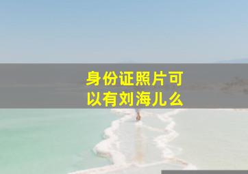 身份证照片可以有刘海儿么