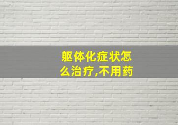 躯体化症状怎么治疗,不用药