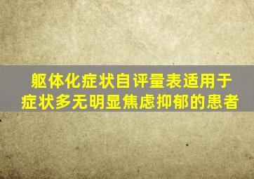 躯体化症状自评量表适用于症状多无明显焦虑抑郁的患者