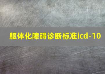 躯体化障碍诊断标准icd-10