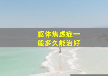 躯体焦虑症一般多久能治好