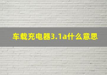 车载充电器3.1a什么意思