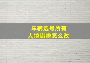 车辆选号所有人填错啦怎么改