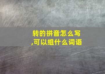 转的拼音怎么写,可以组什么词语