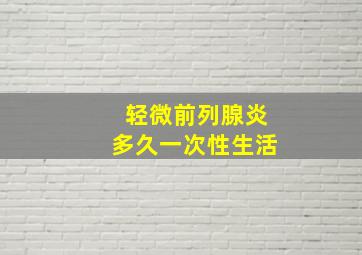 轻微前列腺炎多久一次性生活