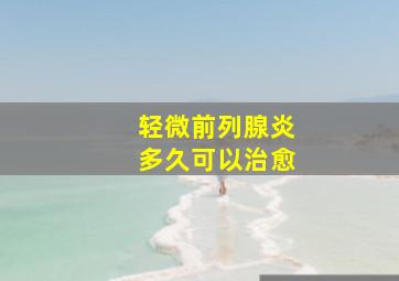 轻微前列腺炎多久可以治愈