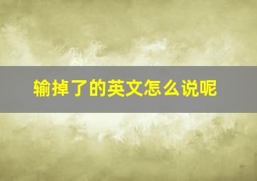 输掉了的英文怎么说呢