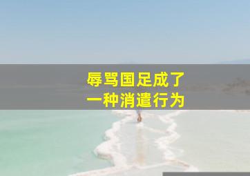 辱骂国足成了一种消遣行为