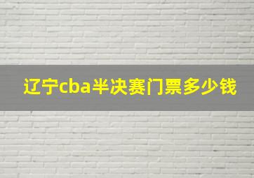 辽宁cba半决赛门票多少钱